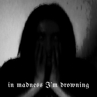 in madness I'm drowning