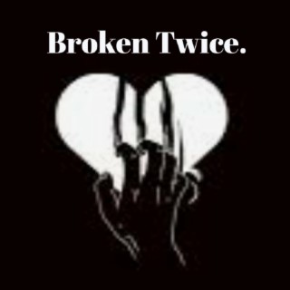 Broken Twice.