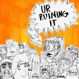 ur ruining it ! lyrics | Boomplay Music