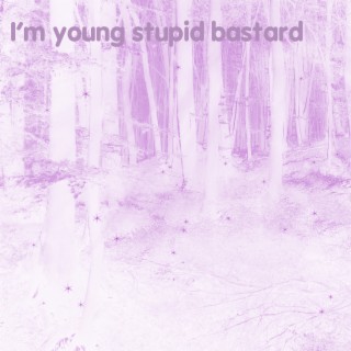 I'm Young Stupid Bastard