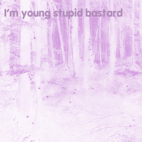 I'm Young Stupid Bastard