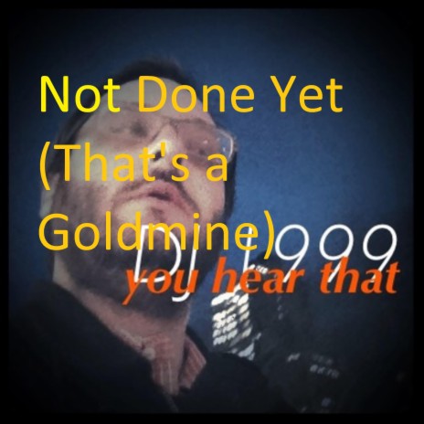 Not Done Yet (That's a Goldmine) | Boomplay Music