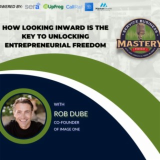How Looking Inward Is The Key To Unlocking Entrepreneurial Freedom With Rob Dube