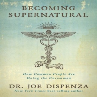 (FREE AUDIOBOOK - PART 1 of 5) Dr. Joe Dispenza: Becoming Supernatural: How Common People Are Doing the Uncommon