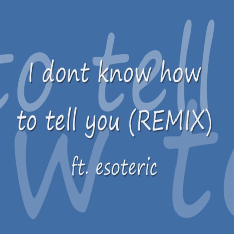 I Don't Know How to Tell You (Remix) ft. esoteric