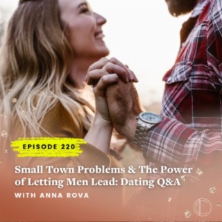 #220: Small Town Problems & The Power of Letting Men Lead - Dating Q&A with Anna Rova