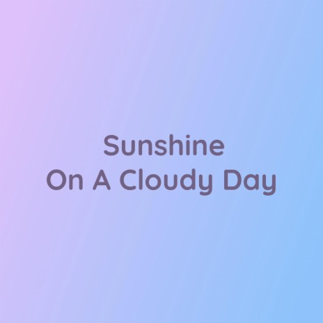 Sunshine On A Cloudy Day