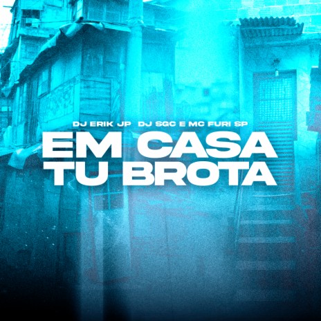 Em Casa Tu Brota ft. MC FURI SP & DJ SGC | Boomplay Music