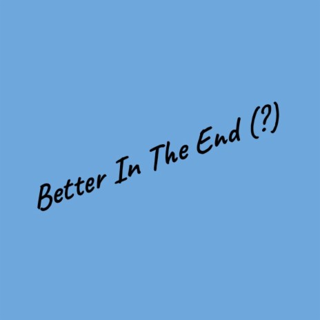 Better In The End(?)