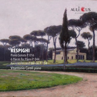 Respighi: Piano Sonata P. 016 - 6 Pieces for Piano P. 044 - Ancient Airs and Dances P. 114