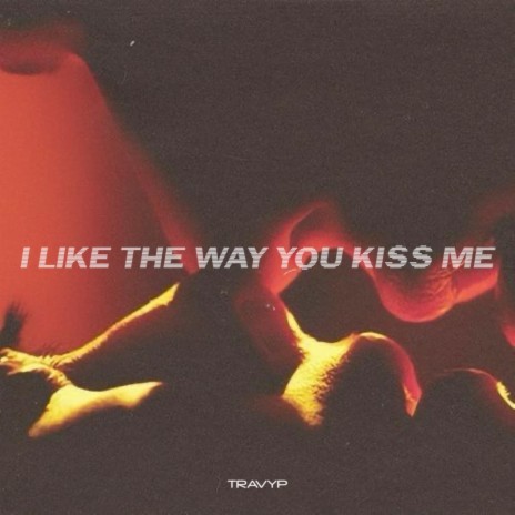 I LIKE THE WAY YOU KISS ME | Boomplay Music