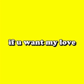 if u want my love