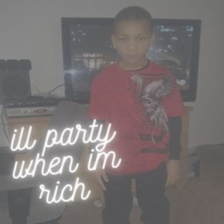 Ill party when im rich