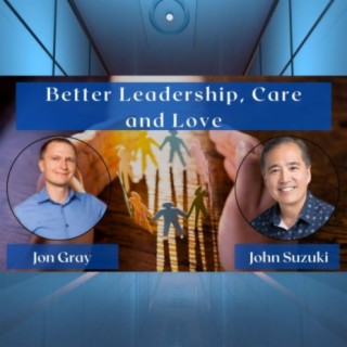 EP 25 - Better Leadership, Care & Love - Meet Jon Gray