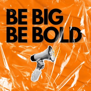 Be Big Be Bold