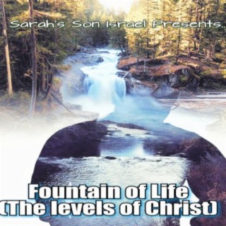 Sarah's Son Israel Presents... The Fountain of Life (The Levels of Christ)