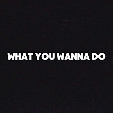 What You Wanna Do | Boomplay Music