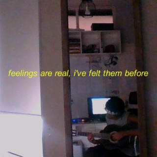 feelings are real, i've felt them before