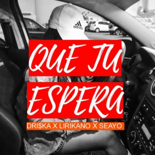 Que tu espera ft. Dri$ka & Seayo lyrics | Boomplay Music