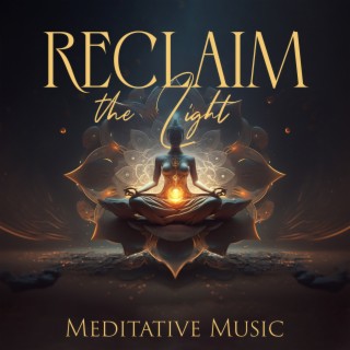 Reclaim the Light: Meditative Music to Reflect on Present Moment and Bring Sense of Inner Light, Peace of Mind, Hopefulness, Daily Joy