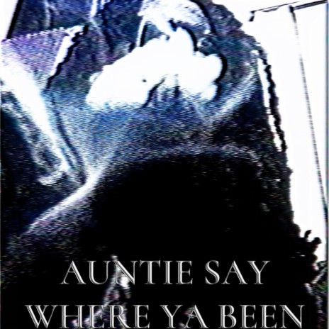 Auntie Say Where Ya Been