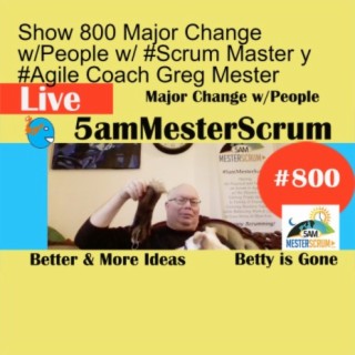 Show 800 Major Change w/People w/ #Scrum Master y #Agile Coach Greg Mester
