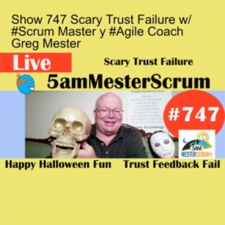 Show 747 Scary Trust Failure w/ #Scrum Master y #Agile Coach Greg Mester