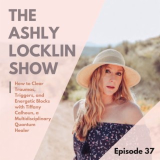 Episode 37: How to Clear Traumas, Triggers, and Energetic Blocks with Tiffany Calhoun, a Multidisciplinary Quantum Healer