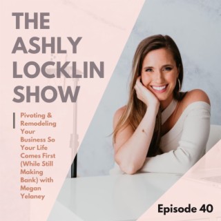 Episode 40: Pivoting & Remodeling Your Business So Your Life Comes First (While Still Making Bank) with Megan Yelaney