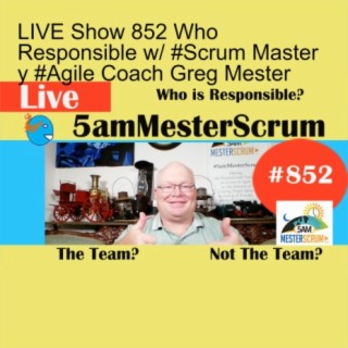 LIVE Show 852 Who Responsible w/ #Scrum Master y #Agile Coach Greg Mester