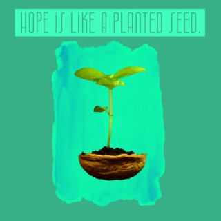 Hope is Like a Planted Seed.