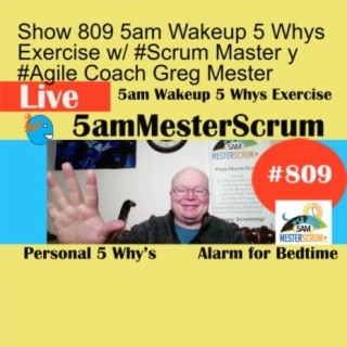 Show 809 5am Wakeup 5 Whys Exercise w/ #Scrum Master y #Agile Coach Greg Mester