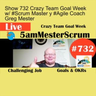 Show 732 Crazy Team Goal Week w/ #Scrum Master y #Agile Coach Greg Mester