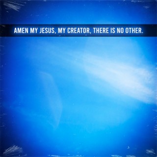 Amen My Jesus, My Creator, There Is No Other.