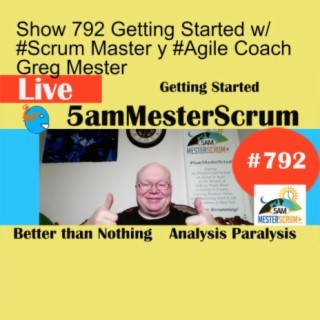 Show 792 Getting Started w/ #Scrum Master y #Agile Coach Greg Mester