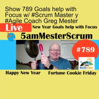 Show 789 Goals help with Focus w/ #Scrum Master y #Agile Coach Greg Mester