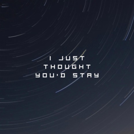 I Just Thought You'd Stay | Boomplay Music
