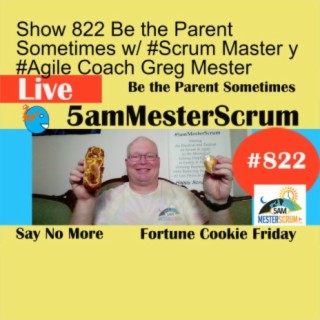 Show 822 Be the Parent Sometimes w/ #Scrum Master y #Agile Coach Greg Mester