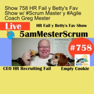 Show 758 HR Fail y Betty‘s Fav Show w/ #Scrum Master y #Agile Coach Greg Mester