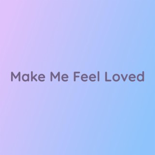 Make Me Feel Loved