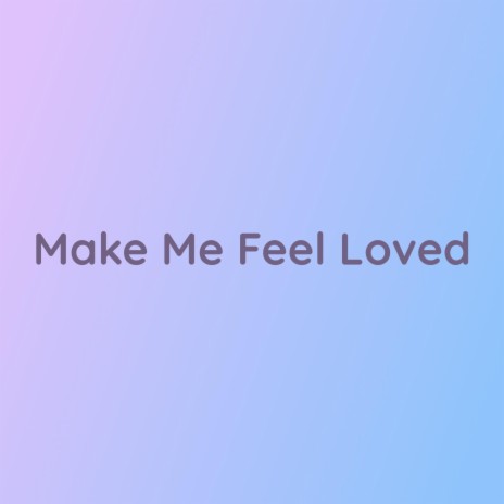 Make Me Feel Loved | Boomplay Music