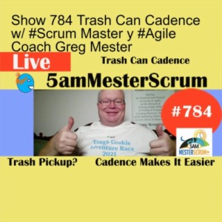 Show 784 Trash Can Cadence w/ #Scrum Master y #Agile Coach Greg Mester