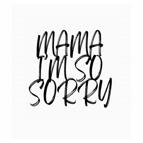 MAMA I’M SO SORRY