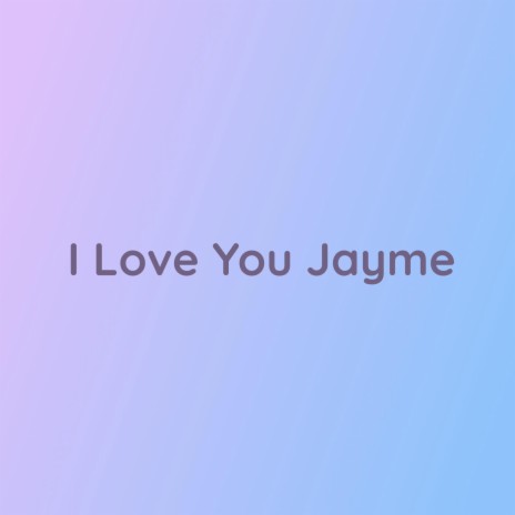 I Love You Jayme | Boomplay Music