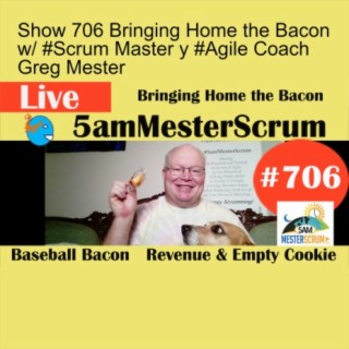 Show 706 Bringing Home the Bacon w/ #Scrum Master y #Agile Coach Greg Mester