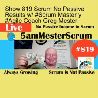 Show 819 Scrum No Passive Results w/ #Scrum Master y #Agile Coach Greg Mester