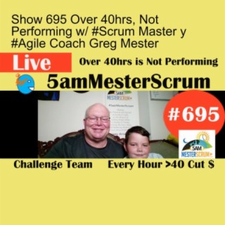 Show 695 Over 40hrs, Not Performing w/ #Scrum Master y #Agile Coach Greg Mester