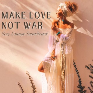 Make Love Not War - Sexy Lounge Soundtrack for Happy Hippie Living