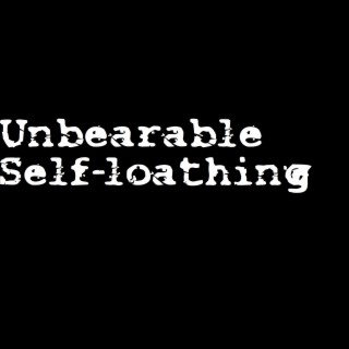 Unbearable Self-loathing