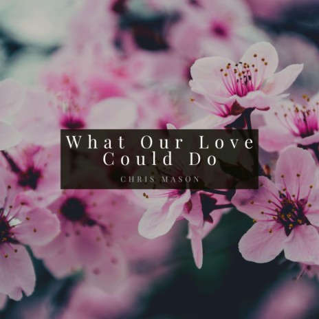 What Our Love Could Do